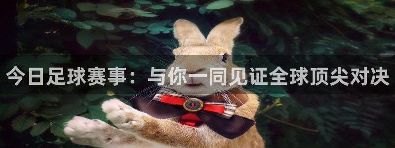 今日足球赛事：与你一同见证全球顶尖对决