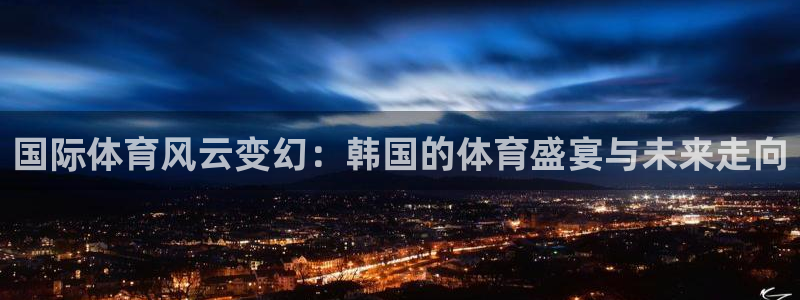 国际体育风云变幻：韩国的体育盛宴与未来走向