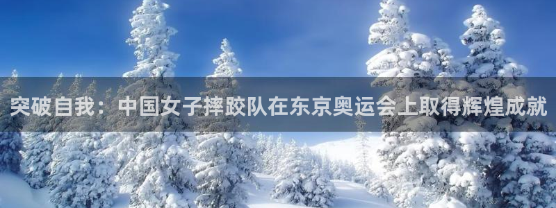 球皇体育：突破自我：中国女子摔跤队在东京奥运会上取得辉煌成就
