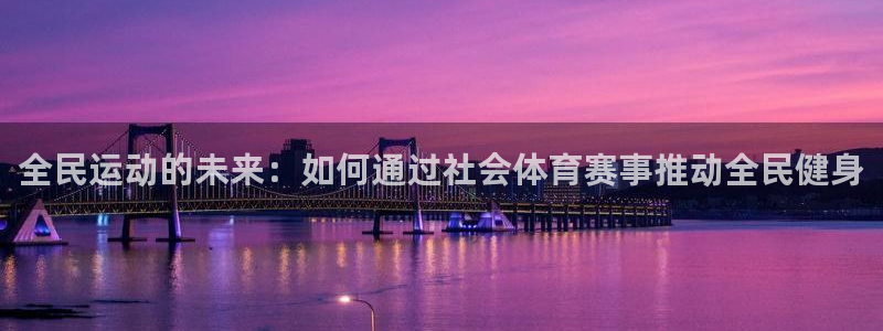 球皇：全民运动的未来：如何通过社会体育赛事推动全民健身