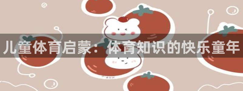 球皇看球的邀请码：儿童体育启蒙：体育知识的快乐童年