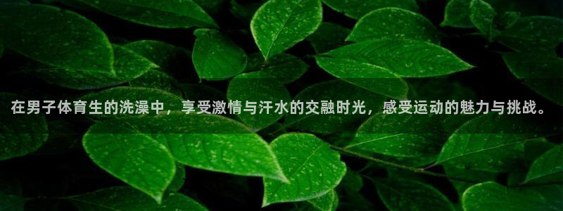 球皇直播nba：在男子体育生的洗澡中，享受激情与汗水的交融时光，感受运动的魅力与挑战。