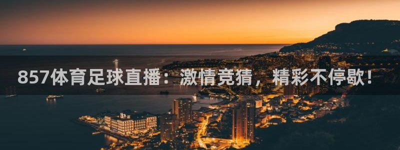 球皇看球赛：857体育足球直播：激情竞猜，精彩不停歇！