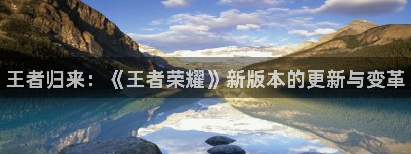 球皇看球的邀请码：王者归来：《王者荣耀》新版本的更新与变革