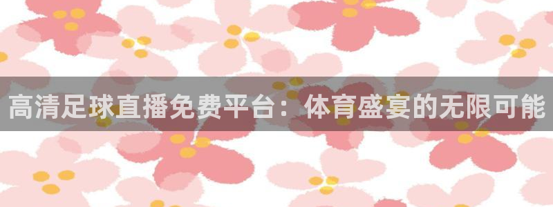 nba球皇直播：高清足球直播免费平台：体育盛宴的无限可能